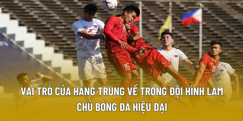 Vai trò của hàng trung về trong đội hình làm chủ bóng đá hiệu đại