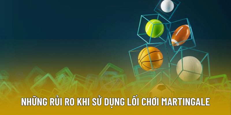 Những rủi ro khi sử dụng lối chơi Martingale