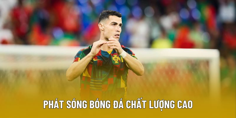 Phát sóng bóng đá luôn có chất lượng cao