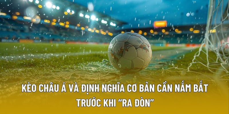 Kèo châu Á và định nghĩa cơ bản cần nắm bắt trước khi “ra đòn”