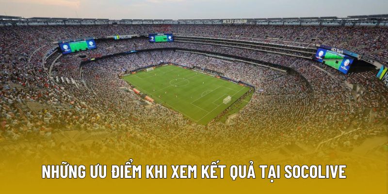 Những ưu điểm khi xem kết quả tại Socolive