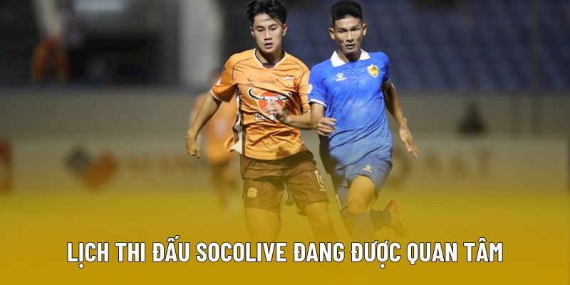 Lịch thi đấu Socolive đang được quan tâm