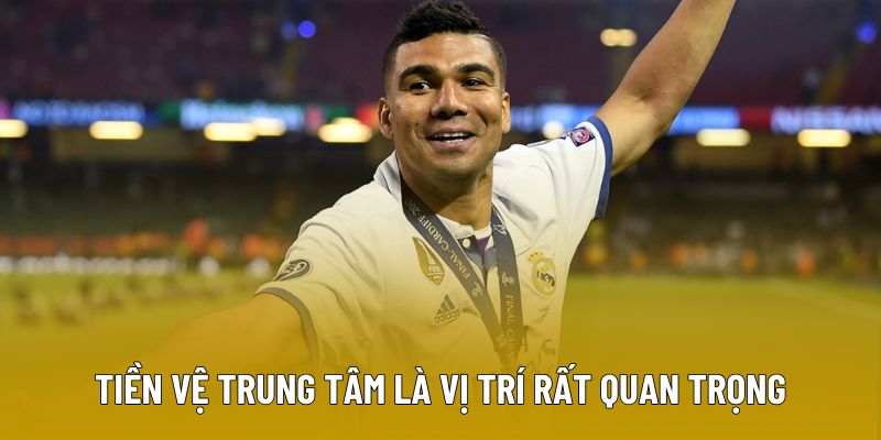 Tiền vệ trung tâm là vị trí đóng vai trò quan trọng